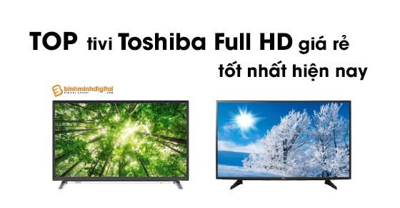 Top tivi Toshiba Full HD giá rẻ tốt nhất hiện nay