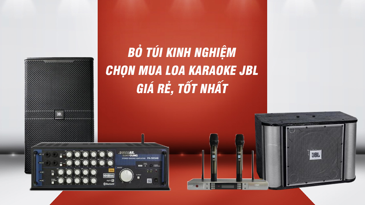 Bỏ túi kinh nghiệm chọn mua loa karaoke JBL giá rẻ, tốt nhất
