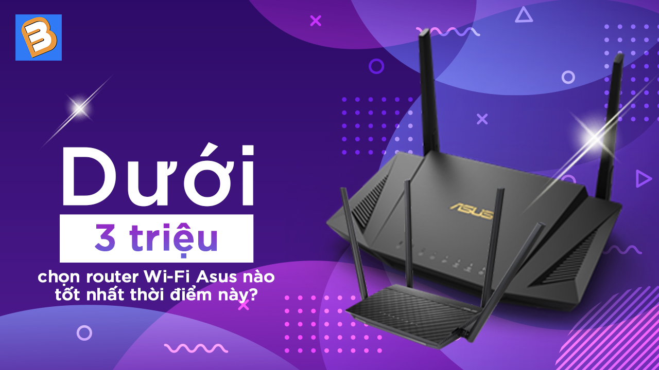 Dưới 3 triệu, chọn router Wi-Fi Asus nào tốt nhất thời điểm này?