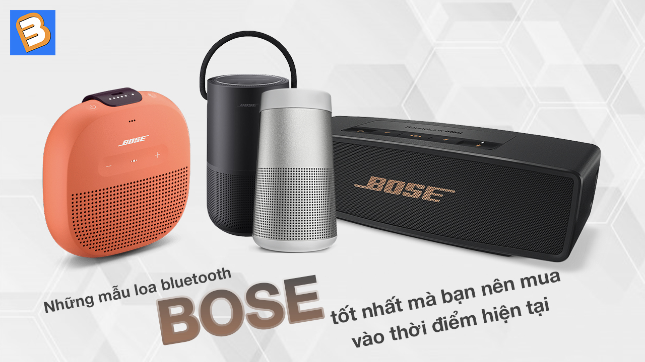 Những mẫu loa bluetooth Bose tốt nhất mà bạn nên mua vào thời điểm hiện tại