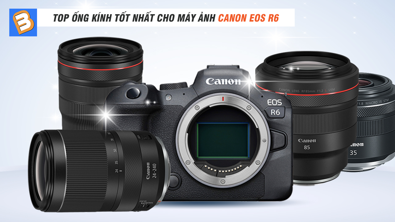 Hướng dẫn chọn ống kính: Top ống kính tốt nhất cho máy ảnh Canon EOS R6