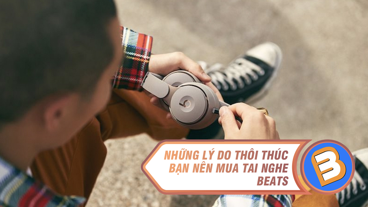 Những lý do thôi thúc bạn nên mua tai nghe Beats